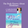 Caroline Sutherland - The Body Knows About Hormones