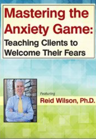 Reid Wilson - Mastering the Anxiety Game Teaching Clients to Welcome Their Fears2