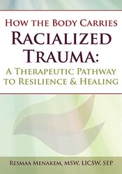 Resmaa Menakem - How the Body Carries Racialized Trauma A Therapeutic Pathway to Resilience & Healing1